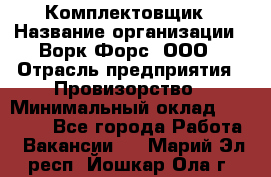 Комплектовщик › Название организации ­ Ворк Форс, ООО › Отрасль предприятия ­ Провизорство › Минимальный оклад ­ 35 000 - Все города Работа » Вакансии   . Марий Эл респ.,Йошкар-Ола г.